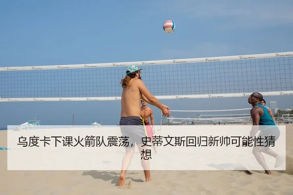 乌度卡下课火箭队震荡，史蒂文斯回归新帅可能性猜想