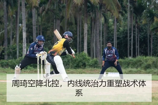 周琦空降北控，内线统治力重塑战术体系